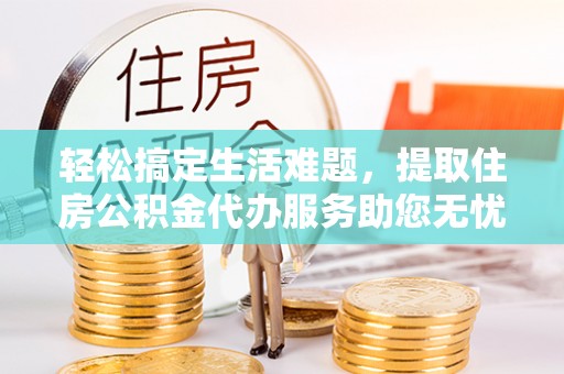 灵川轻松搞定生活难题，提取住房公积金代办服务助您无忧理财