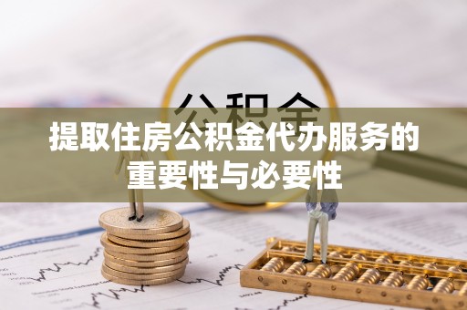 灵川提取住房公积金代办服务的重要性与必要性