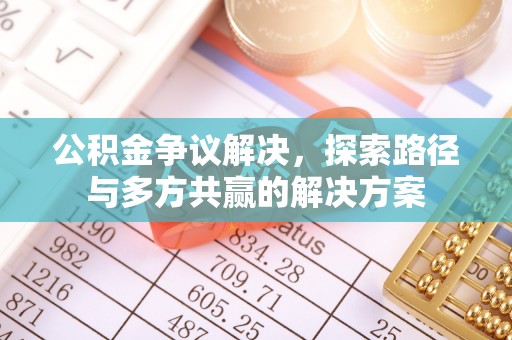 灵川公积金争议解决，探索路径与多方共赢的解决方案