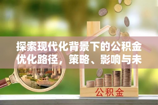 灵川探索现代化背景下的公积金优化路径，策略、影响与未来展望