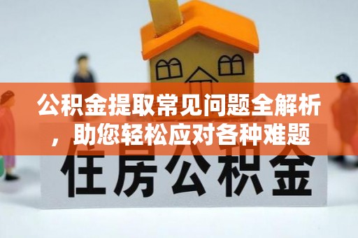 灵川公积金提取常见问题全解析，助您轻松应对各种难题