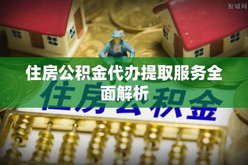 灵川住房公积金代办提取服务全面解析