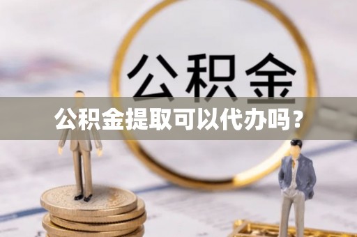 灵川公积金提取可以代办吗？