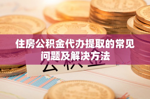 灵川住房公积金代办提取的常见问题及解决方法