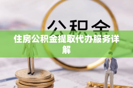 灵川住房公积金提取代办服务详解