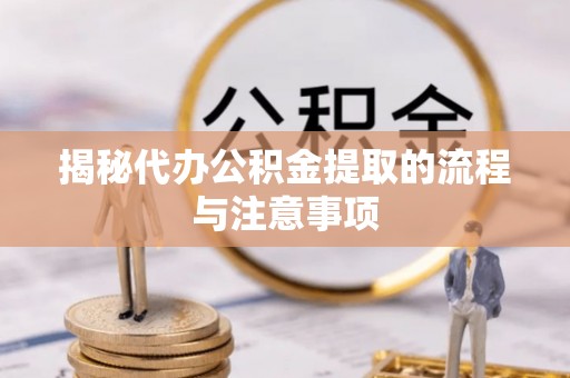 灵川揭秘代办公积金提取的流程与注意事项