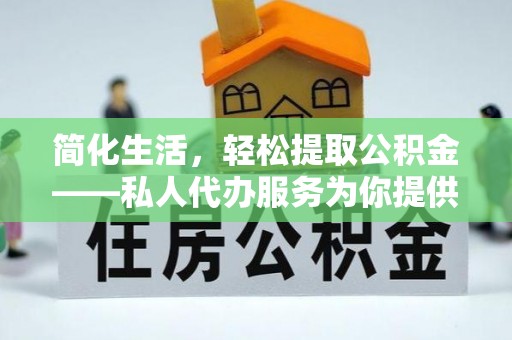 灵川简化生活，轻松提取公积金——私人代办服务为你提供便利