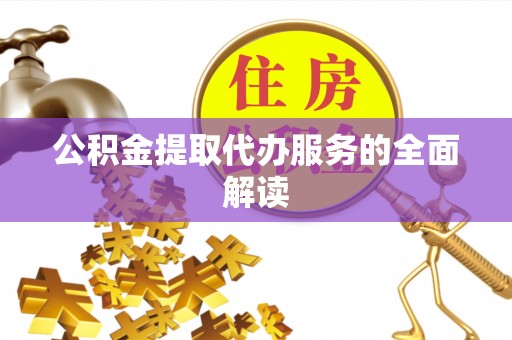 灵川公积金提取代办服务的全面解读