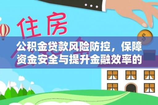 灵川公积金贷款风险防控，保障资金安全与提升金融效率的关键