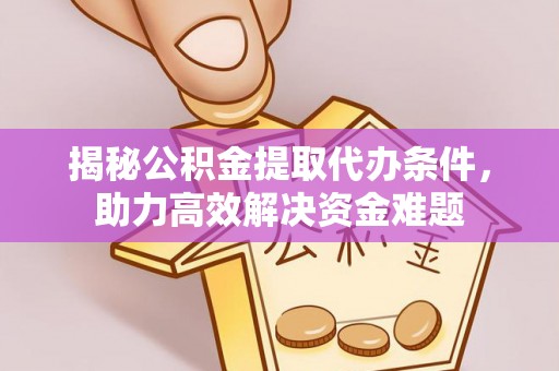 灵川揭秘公积金提取代办条件，助力高效解决资金难题