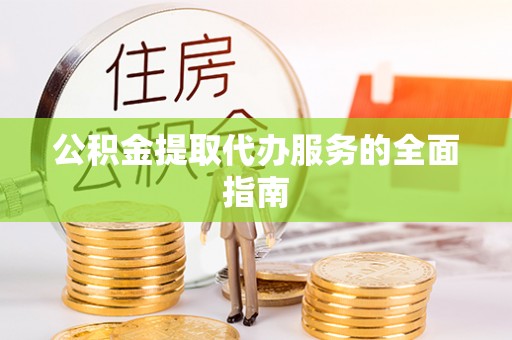 灵川公积金提取代办服务的全面指南