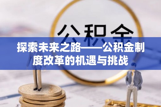 灵川探索未来之路——公积金制度改革的机遇与挑战