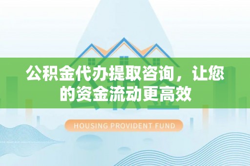 灵川公积金代办提取咨询，让您的资金流动更高效