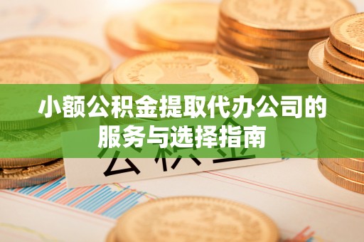 灵川小额公积金提取代办公司的服务与选择指南