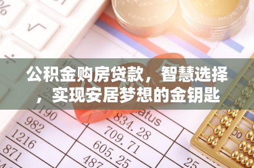 灵川公积金购房贷款，智慧选择，实现安居梦想的金钥匙