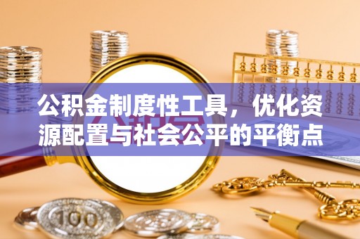 灵川公积金制度性工具，优化资源配置与社会公平的平衡点