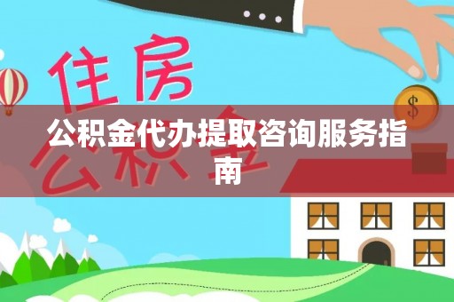 灵川公积金代办提取咨询服务指南