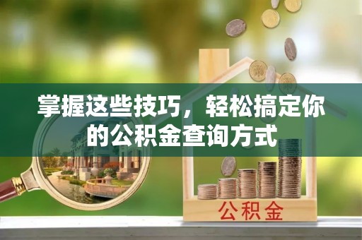 灵川掌握这些技巧，轻松搞定你的公积金查询方式