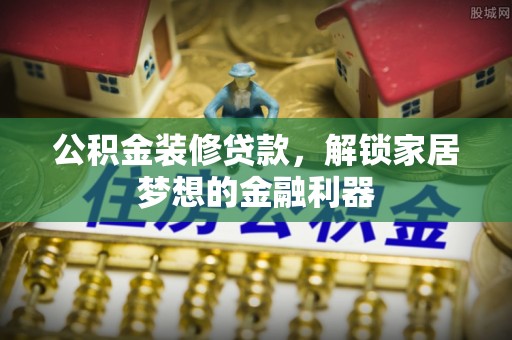 灵川公积金装修贷款，解锁家居梦想的金融利器