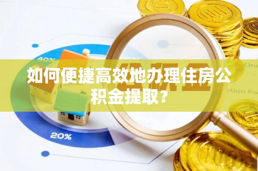 灵川如何便捷高效地办理住房公积金提取？