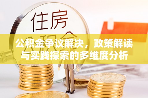 灵川公积金争议解决，政策解读与实践探索的多维度分析