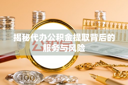 灵川揭秘代办公积金提取背后的服务与风险