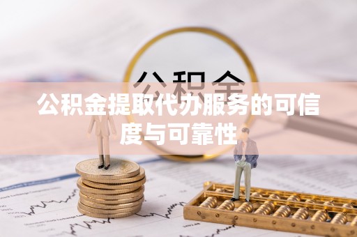 灵川公积金提取代办服务的可信度与可靠性