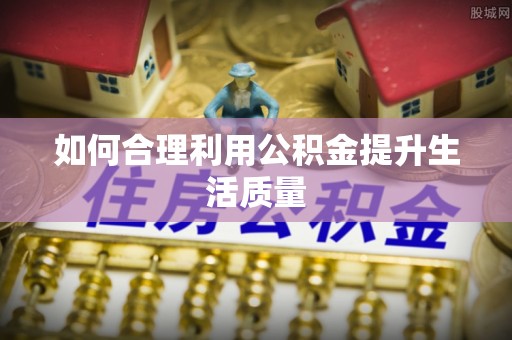 灵川如何合理利用公积金提升生活质量