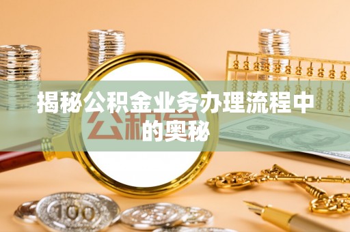 灵川揭秘公积金业务办理流程中的奥秘