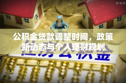 灵川公积金贷款调整时间，政策新动态与个人理财规划