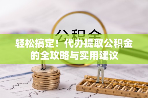 灵川轻松搞定！代办提取公积金的全攻略与实用建议