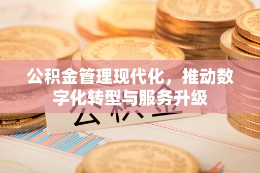 灵川公积金管理现代化，推动数字化转型与服务升级