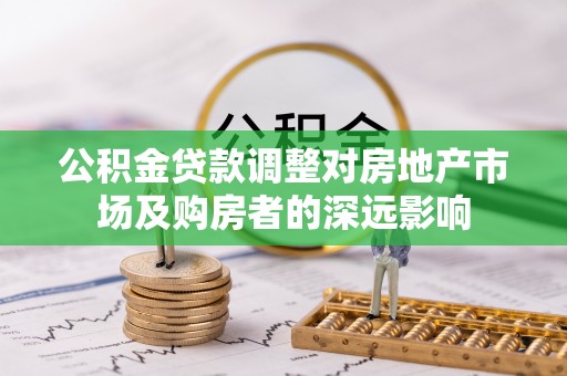 灵川公积金贷款调整对房地产市场及购房者的深远影响