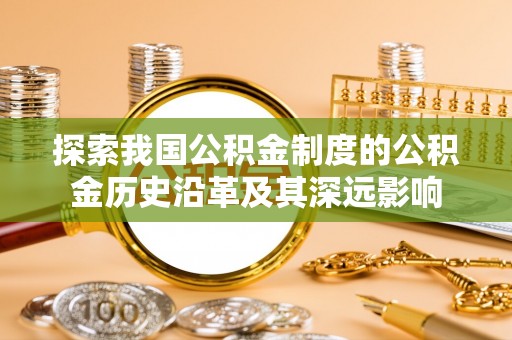 灵川探索我国公积金制度的公积金历史沿革及其深远影响